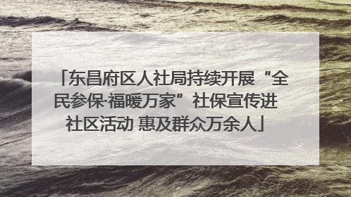 东昌府区人社局持续开展“全民参保·福暖万家”社保宣传进社区活动 惠及群众万余人