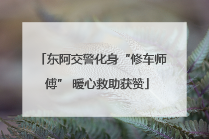 东阿交警化身“修车师傅” 暖心救助获赞