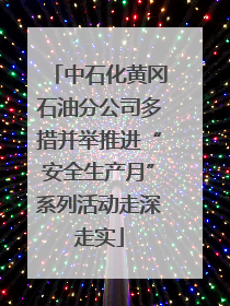 中石化黄冈石油分公司多措并举推进“安全生产月”系列活动走深走实