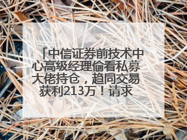 中信证券前技术中心高级经理偷看私募大佬持仓，趋同交易获利213万！请求减免处罚无效，被罚没426万
