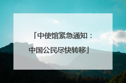 中使馆紧急通知：中国公民尽快转移