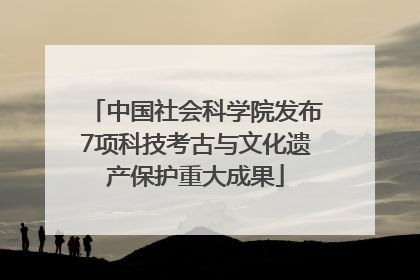 中国社会科学院发布7项科技考古与文化遗产保护重大成果