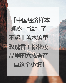 中国经济样本观察·“镇”了不起丨苦水镇里玫瑰香！你化妆品里的六成香产自这个小镇