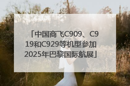 中国商飞C909、C919和C929等机型参加2025年巴黎国际航展