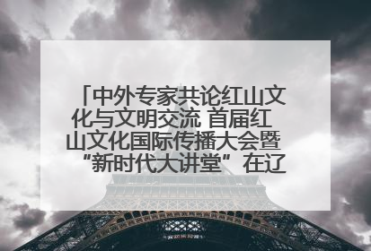 中外专家共论红山文化与文明交流 首届红山文化国际传播大会暨“新时代大讲堂”在辽宁朝阳举办