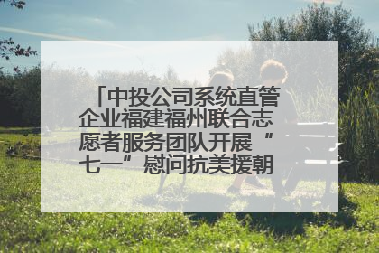 中投公司系统直管企业福建福州联合志愿者服务团队开展“七一”慰问抗美援朝老党员活动