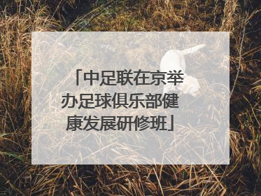 中足联在京举办足球俱乐部健康发展研修班