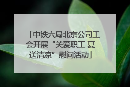 中铁六局北京公司工会开展“关爱职工 夏送清凉”慰问活动