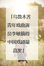 乌鲁木齐青年戏曲演员李敏摘得中国戏剧最高奖