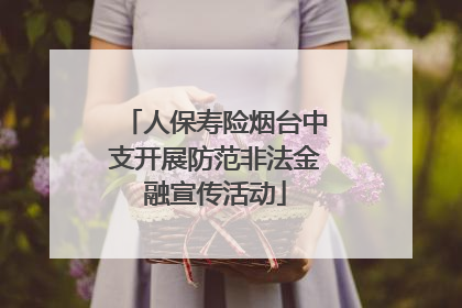 人保寿险烟台中支开展防范非法金融宣传活动