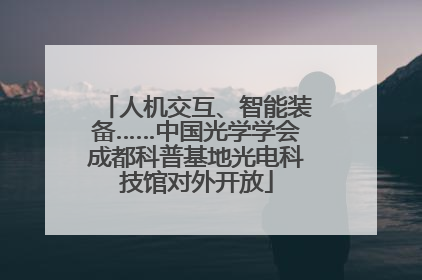 人机交互、智能装备……中国光学学会成都科普基地光电科技馆对外开放