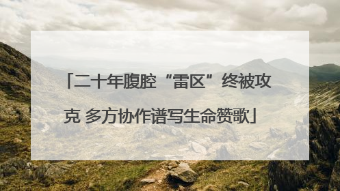 二十年腹腔“雷区”终被攻克 多方协作谱写生命赞歌