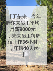于东来：今年胖东来员工平均月薪9000元，未来员工每周仅工作36小时，年假40天起