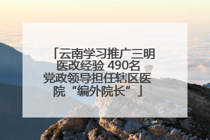 云南学习推广三明医改经验 490名党政领导担任辖区医院“编外院长”