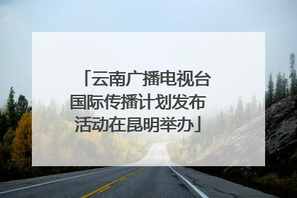 云南广播电视台国际传播计划发布活动在昆明举办