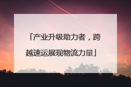 产业升级助力者，跨越速运展现物流力量