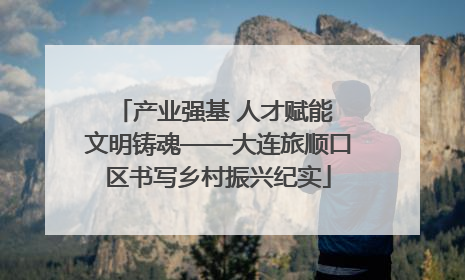 产业强基 人才赋能 文明铸魂——大连旅顺口区书写乡村振兴纪实
