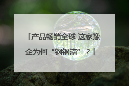 产品畅销全球 这家豫企为何“钢钢滴”？