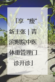 享“瘦”新主张｜青滨附院中医体重管理门诊开诊
