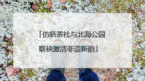 仿膳茶社与北海公园联袂激活非遗新韵