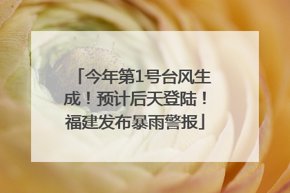 今年第1号台风生成！预计后天登陆！福建发布暴雨警报