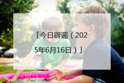 今日辟谣（2025年6月16日）