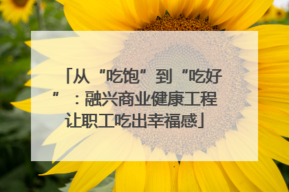 从“吃饱”到“吃好”：融兴商业健康工程让职工吃出幸福感