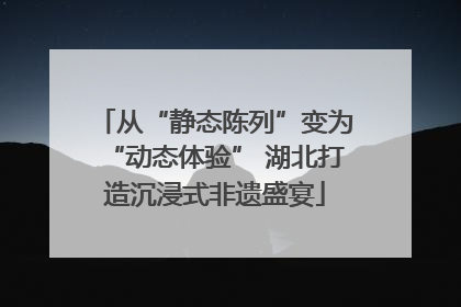 从“静态陈列”变为“动态体验” 湖北打造沉浸式非遗盛宴