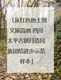 从红色热土到文旅高地 四川太平古镇打造民族团结进步示范样本