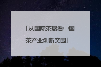 从国际茶展看中国茶产业创新突围