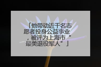 他带动近千名志愿者投身公益事业，被评为上海市“最美退役军人”