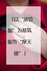 以“放管服”为基筑服务“摩天楼”