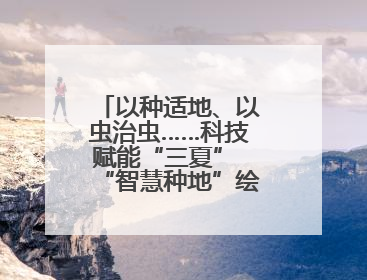 以种适地、以虫治虫……科技赋能“三夏” “智慧种地”绘就好“丰”景