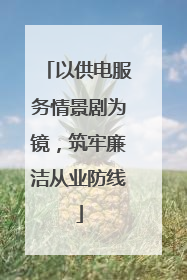 以供电服务情景剧为镜，筑牢廉洁从业防线
