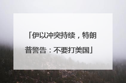 伊以冲突持续，特朗普警告：不要打美国