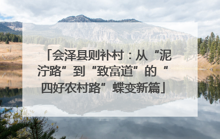 会泽县则补村：从“泥泞路”到“致富道”的“四好农村路”蝶变新篇