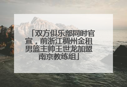 双方俱乐部同时官宣，前浙江稠州金租男篮主帅王世龙加盟南京教练组