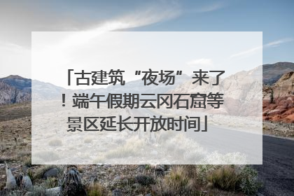 古建筑“夜场”来了！端午假期云冈石窟等景区延长开放时间