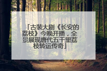 古装大剧《长安的荔枝》今晚开播，全景展现唐代五千里荔枝转运传奇