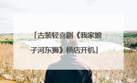 古装轻喜剧《我家娘子河东狮》横店开机