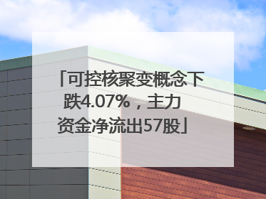 可控核聚变概念下跌4.07%，主力资金净流出57股