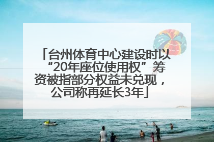台州体育中心建设时以“20年座位使用权”筹资被指部分权益未兑现，公司称再延长3年