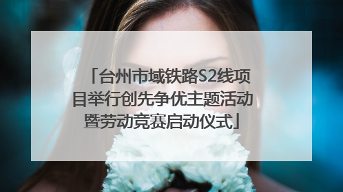 台州市域铁路S2线项目举行创先争优主题活动暨劳动竞赛启动仪式
