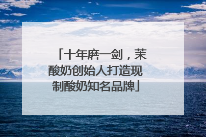 十年磨一剑，茉酸奶创始人打造现制酸奶知名品牌