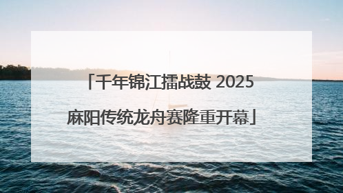 千年锦江擂战鼓 2025麻阳传统龙舟赛隆重开幕