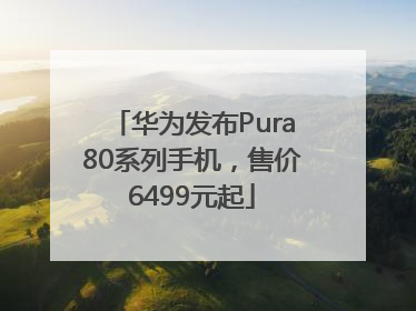 华为发布Pura80系列手机，售价6499元起