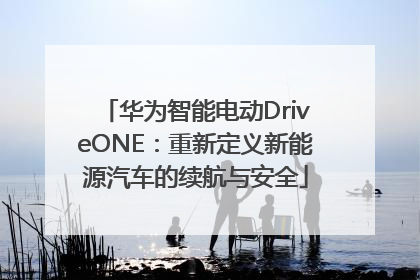 华为智能电动DriveONE：重新定义新能源汽车的续航与安全