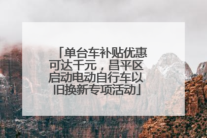 单台车补贴优惠可达千元，昌平区启动电动自行车以旧换新专项活动