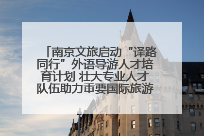南京文旅启动“译路同行”外语导游人才培育计划 壮大专业人才队伍助力重要国际旅游目的地建设