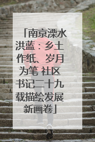南京溧水洪蓝：乡土作纸、岁月为笔 社区书记二十九载描绘发展新画卷